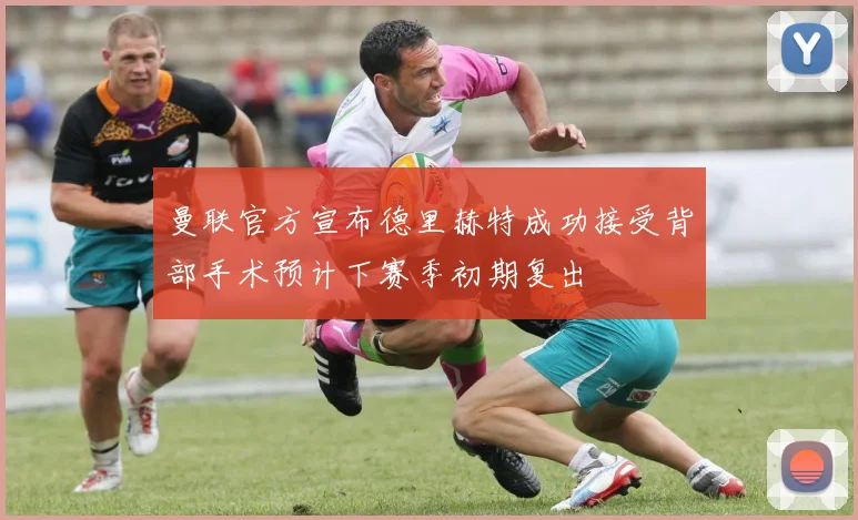 曼联官方宣布德里赫特成功接受背部手术预计下赛季初期复出