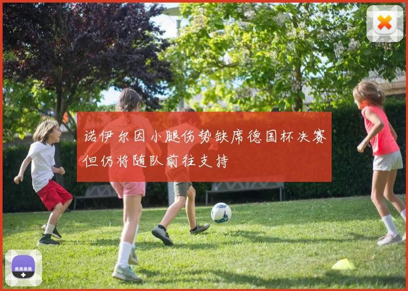 诺伊尔因小腿伤势缺席德国杯决赛但仍将随队前往支持