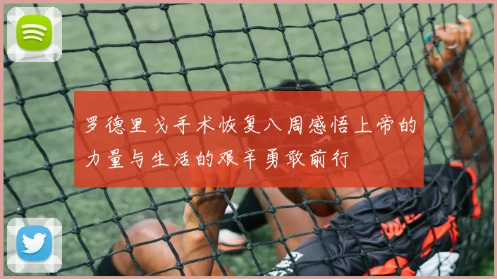 罗德里戈手术恢复八周感悟上帝的力量与生活的艰辛勇敢前行